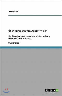 Uber Hartmann von Aues: Iwein: Die Bedeutung des Lowen und die Auswirkung seines Einflusses auf Iwein