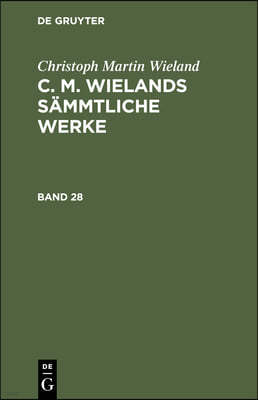 Christoph Martin Wieland: C. M. Wielands Sämmtliche Werke. Band 28