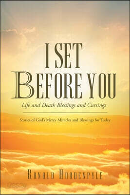 I Set Before You Life and Death Blessings and Cursings: Stories of God's Mercy Miracles and Blessings for Today