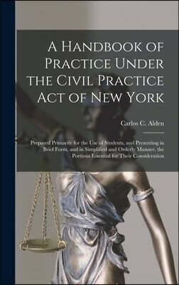 Legare Street Press A Handbook of Practice Under the Civil Practice Act of New York: Prepared Primarily for the Use of Students, and Presenting in Brief Form, and in Simp