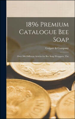 1896 Premium Catalogue Bee Soap: Over 300 Different Articles for Bee Soap Wrappers, The