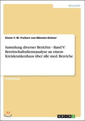 Sammlung diverser Berichte - Band V: Bereitschaftsdienstanalyse an einem Kreiskrankenhaus uber alle med. Bereiche