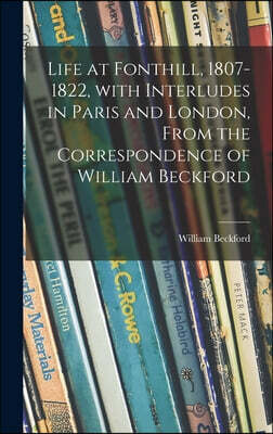 Hassell Street Press Life at Fonthill, 1807-1822, With Interludes in Paris and London, From the Correspondence of William Beckford