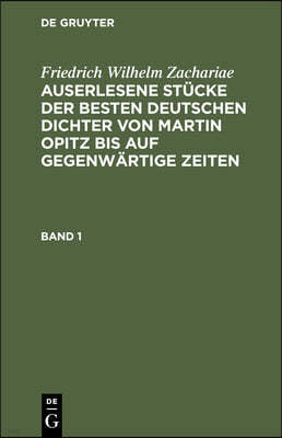 Friedrich Wilhelm Zachariae: Auserlesene Stücke Der Besten Deutschen Dichter Von Martin Opitz Bis Auf Gegenwärtige Zeiten. Band 1