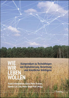 Wie Wir Leben Wollen: Kompendium Zu Technikfolgen Von Digitalisierung, Vernetzung Und Kunstlicher Intelligenz