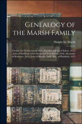 Genealogy of the Marsh Family: Outline for 5 Generations of the Families of John of Salem, 1633; John of Hartford, 1636; Samuel of New Haven, 1646; A