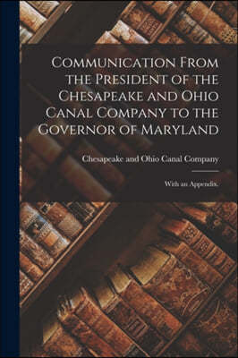 Communication From the President of the Chesapeake and Ohio Canal Company to the Governor of Maryland: With an Appendix.