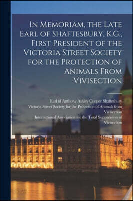 In Memoriam, the Late Earl of Shaftesbury, K.G., First President of the Victoria Street Society for the Protection of Animals From Vivisection