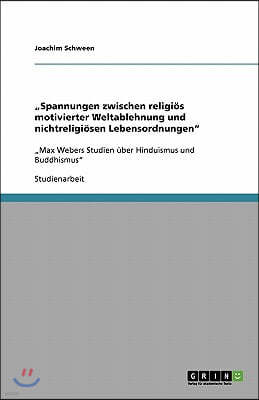 "Spannungen zwischen religiös motivierter Weltablehnung und nichtreligiösen Lebensordnungen": "Max Webers Studien über Hinduismus und Buddhismus"