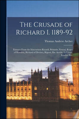 The Crusade of Richard I. 1189-92; Extracts From the Itinerarium Ricardi, Boha?din, Ernoul, Roger of Howden, Richard of Devizes, Rigord, Ibn Alat