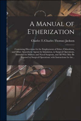 A Manual of Etherization: Containing Directions for the Employment of Ether, Chloroform, and Other Anaesthetic Agents by Inhalation, in Surgical