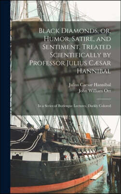 Black Diamonds, or, Humor, Satire, and Sentiment, Treated Scientifically by Professor Julius Cæsar Hannibal: in a Series of Burlesque Lectures, Darkl