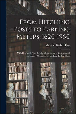 From Hitching Posts to Parking Meters, 1620-1960: With Historical Data, Family Memoirs and a Genealogical Register... / Compiled by Ida Pearl Barker B