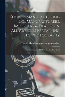 Scovill Manufacturing Co., Manufacturers, Importers & Dealers in All Articles Pertaining to Photography: Warerooms, 423 Broome St., New York