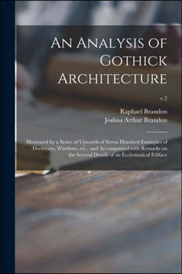 An Analysis of Gothick Architecture: Illustrated by a Series of Upwards of Seven Hundred Examples of Doorways, Windows, Etc., and Accompanied With Rem