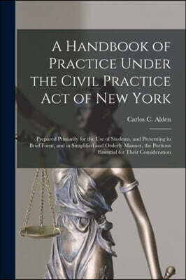 Legare Street Press A Handbook of Practice Under the Civil Practice Act of New York: Prepared Primarily for the Use of Students, and Presenting in Brief Form, and in Simp
