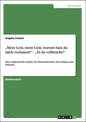 "Mein Gott, mein Gott, warum hast du mich verlassen?" - "Es ist vollbracht!": Eine vergleichende Analyse der Passionsberichte nach Markus und Johannes