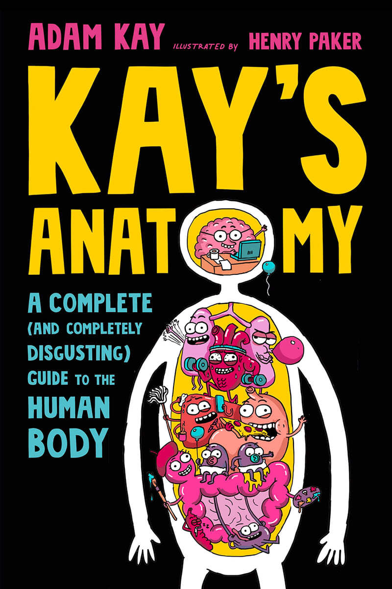 Kay&#39;s Anatomy: A Complete (and Completely Disgusting) Guide to the Human Body