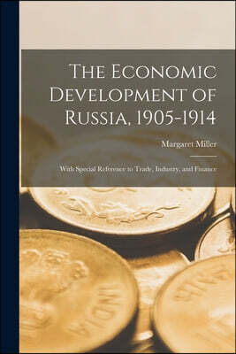 The Economic Development of Russia, 1905-1914: With Special Reference to Trade, Industry, and Finance