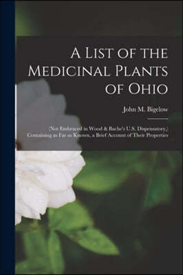 A List of the Medicinal Plants of Ohio: (not Embraced in Wood & Bache's U.S. Dispensatory, ) Containing as Far as Known, a Brief Account of Their Prop