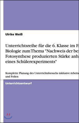 Unterrichtsreihe f?r die 6. Klasse im Fach Biologie zum Thema Nachweis der bei der Fotosynthese produzierten St?rke anhand eines Sch?lerexperiments