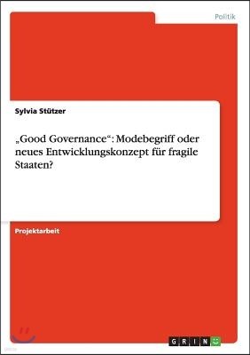 "Good Governance: Modebegriff oder neues Entwicklungskonzept f?r fragile Staaten?