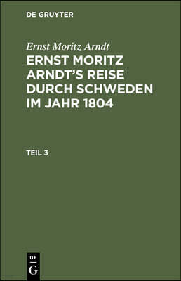 Ernst Moritz Arndt: Ernst Moritz Arndt's Reise Durch Schweden Im Jahr 1804. Teil 3