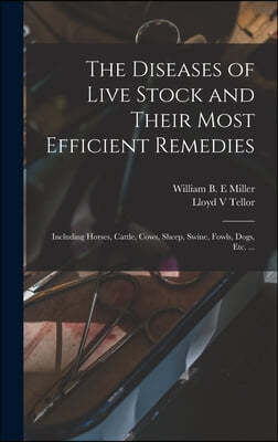 The Diseases of Live Stock and Their Most Efficient Remedies [microform]: Including Horses, Cattle, Cows, Sheep, Swine, Fowls, Dogs, Etc. ...