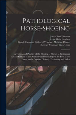 Pathological Horse-shoeing: a Theory and Practice of the Shoeing of Horses ... Embracing Also an Outline of the Anatomy and Physiology of the Foot