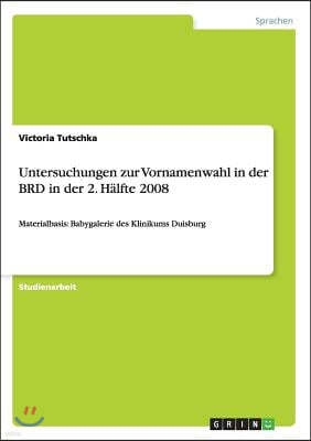 Untersuchungen zur Vornamenwahl in der BRD in der 2. Halfte 2008: Materialbasis: Babygalerie des Klinikums Duisburg