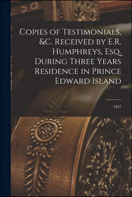 Copies of Testimonials, &c. Received by E.R. Humphreys, Esq. During Three Years Residence in Prince Edward Island [microform]: 1847