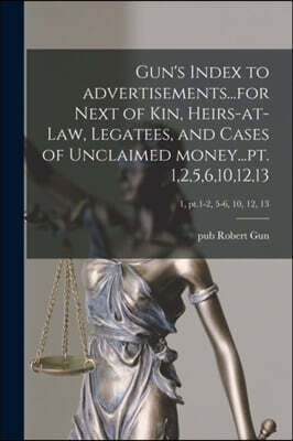 Legare Street Press Gun's Index to Advertisements...for Next of Kin, Heirs-at-law, Legatees, and Cases of Unclaimed Money...pt. 1,2,5,6,10,12,13; 1, pt.1-2, 5-6, 10, 12,