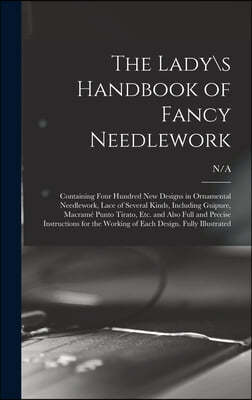 The Lady\s Handbook of Fancy Needlework: Containing Four Hundred New Designs in Ornamental Needlework, Lace of Several Kinds, Including Guipure, Macra