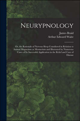 Neurypnology; or, the Rationale of Nervous Sleep Considered in Relation to Animal Magnetism or Mesmerism and Illustrated by Numerous Cases of Its Succ