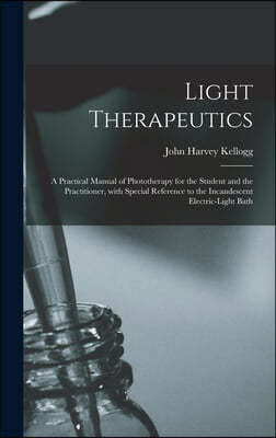 Light Therapeutics; a Practical Manual of Phototherapy for the Student and the Practitioner, With Special Reference to the Incandescent Electric-light
