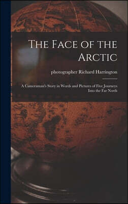 The Face of the Arctic: a Cameraman's Story in Words and Pictures of Five Journeys Into the Far North