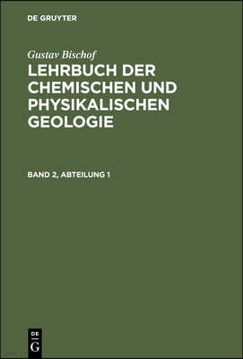 Gustav Bischof: Lehrbuch Der Chemischen Und Physikalischen Geologie. Band 2, Abteilung 1