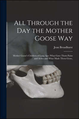 All Through the Day the Mother Goose Way; Mother Goose's Children of Long Ago: What Gave Them Pains and Aches and What Made Them Grow,