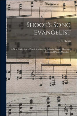Shook's Song Evangelist: a New Collection of Music for Sunday Schools, Gospel Meetings, Choirs and Private Worship /