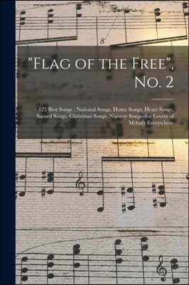 "Flag of the Free", No. 2: 125 Best Songs: National Songs, Home Songs, Heart Songs, Sacred Songs, Christmas Songs, Nursery Songs--for Lovers of M