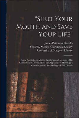 "Shut Your Mouth and Save Your Life" [electronic Resource]: Being Remarks on Mouth-breathing and on Some of Its Consequences, Especially to the Appara