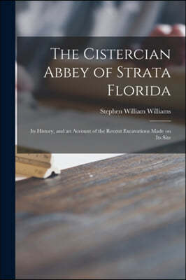 The Cistercian Abbey of Strata Florida: Its History, and an Account of the Recent Excavations Made on Its Site