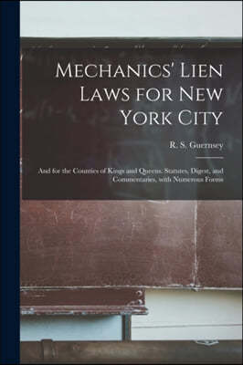 Mechanics' Lien Laws for New York City: and for the Counties of Kings and Queens. Statutes, Digest, and Commentaries, With Numerous Forms