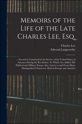 Memoirs of the Life of the Late Charles Lee, Esq.: ... Second in Command in the Service of the United States of America During the Revolution. To Whic