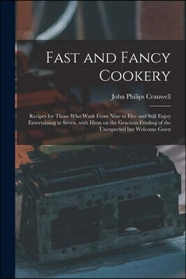 Fast and Fancy Cookery; Recipes for Those Who Work From Nine to Five and Still Enjoy Entertaining at Seven, With Hints on the Gracious Feeding of the