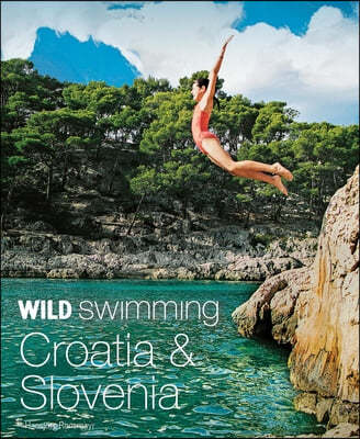 Wild Swimming Croatia & Slovenia: 120 Most Beautiful Lakes, Rivers & Waterfalls