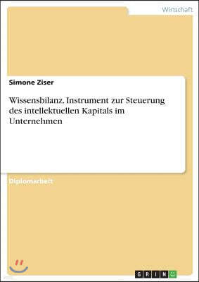 Wissensbilanz. Instrument zur Steuerung des intellektuellen Kapitals im Unternehmen