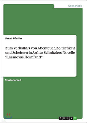 Zum Verh?ltnis von Abenteuer, Zeitlichkeit und Scheitern in Arthur Schnitzlers Novelle Casanovas Heimfahrt