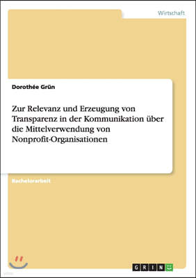 Zur Relevanz und Erzeugung von Transparenz in der Kommunikation uber die Mittelverwendung von Nonprofit-Organisationen