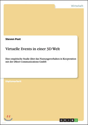 Virtuelle Events in einer 3D Welt: Eine empirische Studie ?ber das Nutzungsverhalten in Kooperation mit der sMeet Communications GmbH